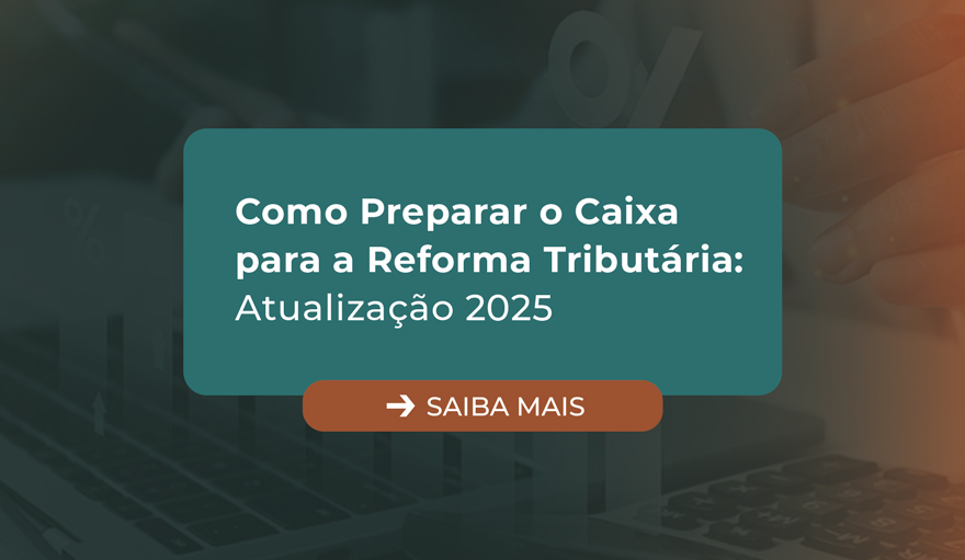 Como Preparar o Caixa para a Reforma Tributária: Atualização 2025